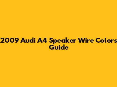 2009 Audi A4 Speaker Wire Colors Guide
