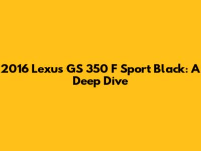 2016 Lexus GS 350 F Sport Black: A Deep Dive