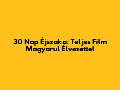 30 Nap Éjszaka: Teljes Film Magyarul Élvezettel