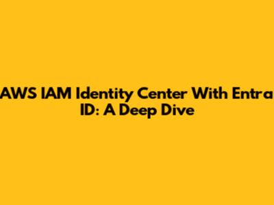 AWS IAM Identity Center With Entra ID: A Deep Dive