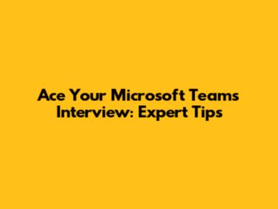 Ace Your Microsoft Teams Interview: Expert Tips