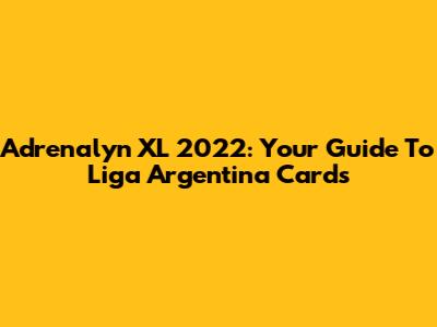 Adrenalyn XL 2022: Your Guide To Liga Argentina Cards