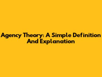 Agency Theory: A Simple Definition And Explanation