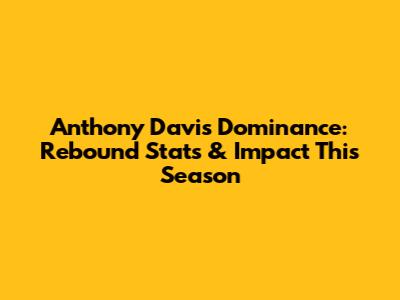 Anthony Davis' Dominance: Rebound Stats & Impact This Season