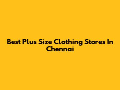 Best Plus Size Clothing Stores In Chennai