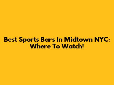 Best Sports Bars In Midtown NYC: Where To Watch!
