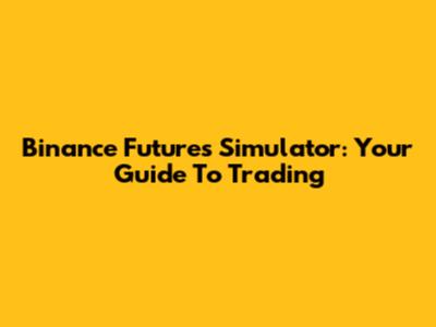 Binance Futures Simulator: Your Guide To Trading