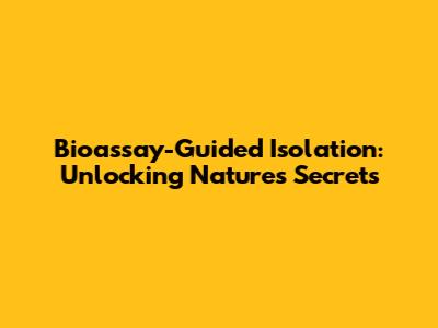 Bioassay-Guided Isolation: Unlocking Nature's Secrets