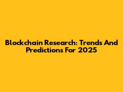 Blockchain Research: Trends And Predictions For 2025