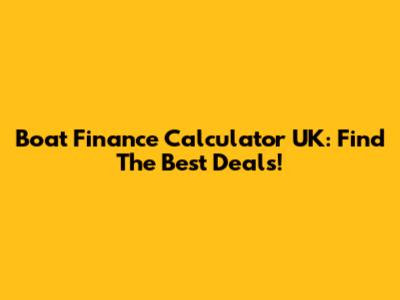 Boat Finance Calculator UK: Find The Best Deals!