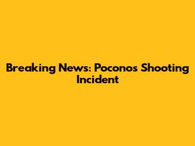 Breaking News: Poconos Shooting Incident