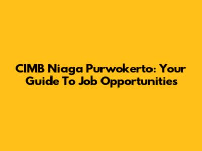 CIMB Niaga Purwokerto: Your Guide To Job Opportunities