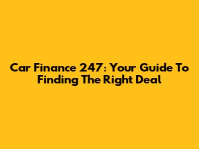 Car Finance 247: Your Guide To Finding The Right Deal