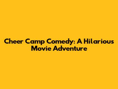 Cheer Camp Comedy: A Hilarious Movie Adventure