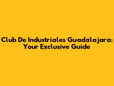 Club De Industriales Guadalajara: Your Exclusive Guide