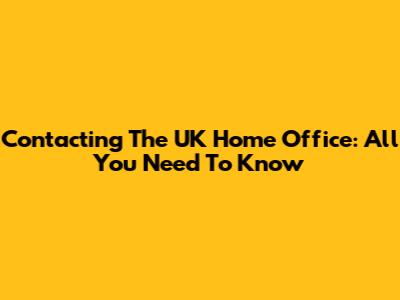 Contacting The UK Home Office: All You Need To Know