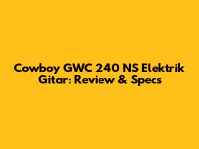 Cowboy GWC 240 NS Elektrik Gitar: Review & Specs