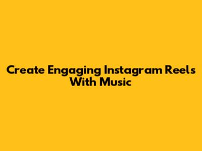 Create Engaging Instagram Reels With Music