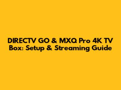 DIRECTV GO & MXQ Pro 4K TV Box: Setup & Streaming Guide