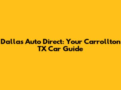 Dallas Auto Direct: Your Carrollton TX Car Guide