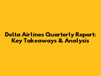 Delta Airlines Quarterly Report: Key Takeaways & Analysis