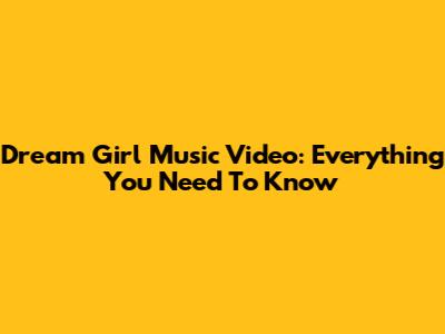 Dream Girl Music Video: Everything You Need To Know