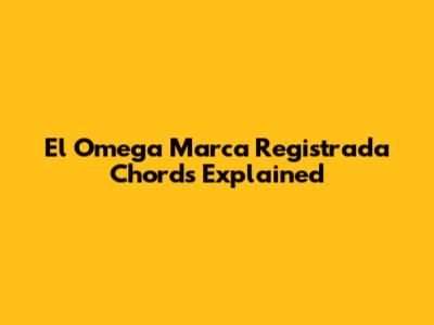 El Omega Marca Registrada Chords Explained