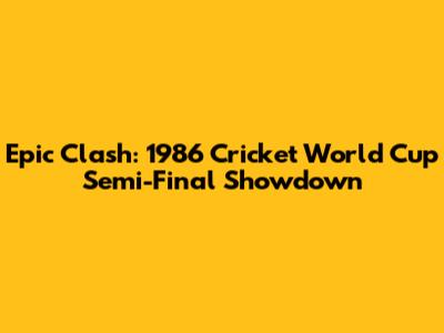 Epic Clash: 1986 Cricket World Cup Semi-Final Showdown