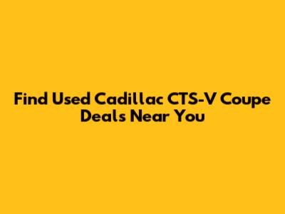 Find Used Cadillac CTS-V Coupe Deals Near You