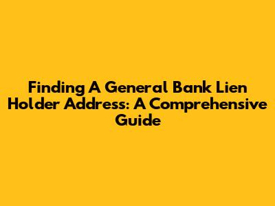 Finding A General Bank Lien Holder Address: A Comprehensive Guide