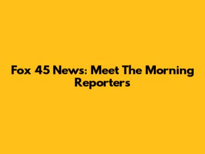 Fox 45 News: Meet The Morning Reporters