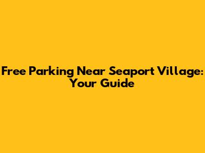 Free Parking Near Seaport Village: Your Guide