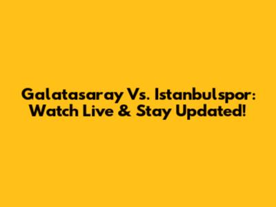 Galatasaray Vs. Istanbulspor: Watch Live & Stay Updated!
