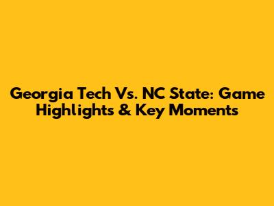 Georgia Tech Vs. NC State: Game Highlights & Key Moments