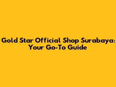 Gold Star Official Shop Surabaya: Your Go-To Guide
