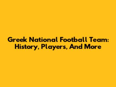 Greek National Football Team: History, Players, And More