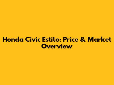 Honda Civic Estilo: Price & Market Overview