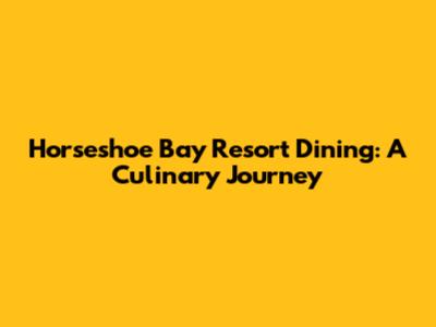 Horseshoe Bay Resort Dining: A Culinary Journey
