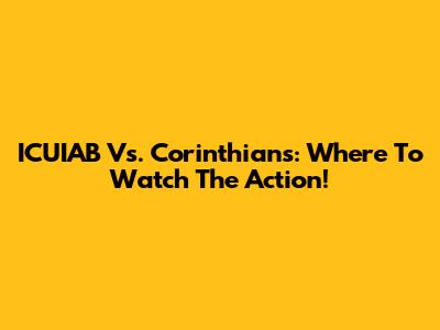 ICUIAB Vs. Corinthians: Where To Watch The Action!