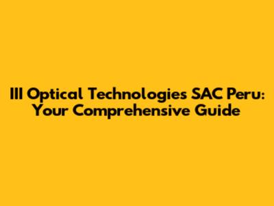 III Optical Technologies SAC Peru: Your Comprehensive Guide