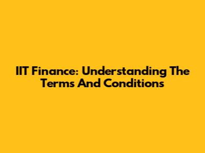 IIT Finance: Understanding The Terms And Conditions