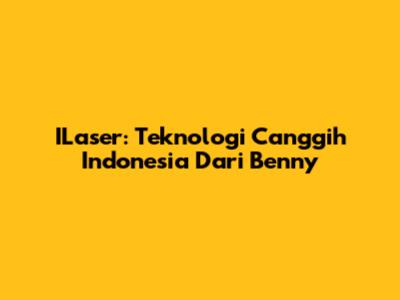 ILaser: Teknologi Canggih Indonesia Dari Benny