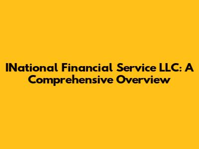 INational Financial Service LLC: A Comprehensive Overview