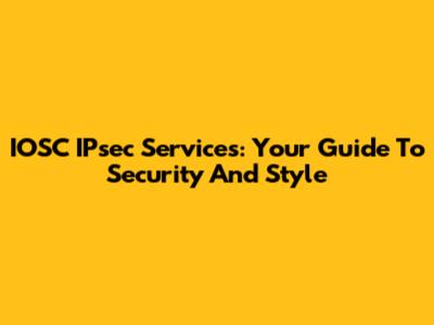 IOSC IPsec Services: Your Guide To Security And Style