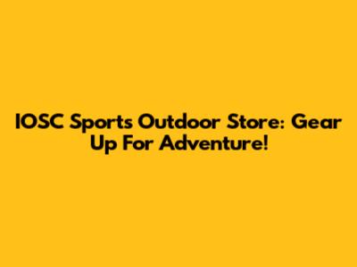 IOSC Sports Outdoor Store: Gear Up For Adventure!