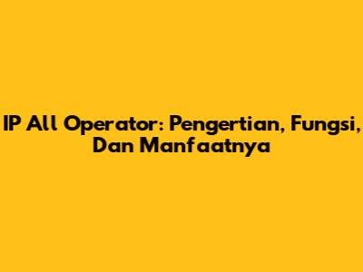 IP All Operator: Pengertian, Fungsi, Dan Manfaatnya