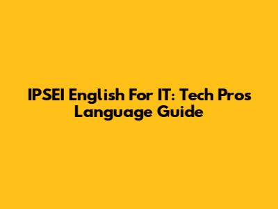 IPSEI English For IT: Tech Pros' Language Guide