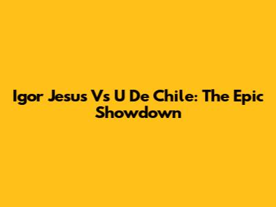 Igor Jesus Vs U De Chile: The Epic Showdown