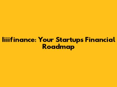 Iiiifinance: Your Startup's Financial Roadmap