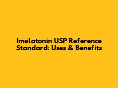 Imelatonin USP Reference Standard: Uses & Benefits
